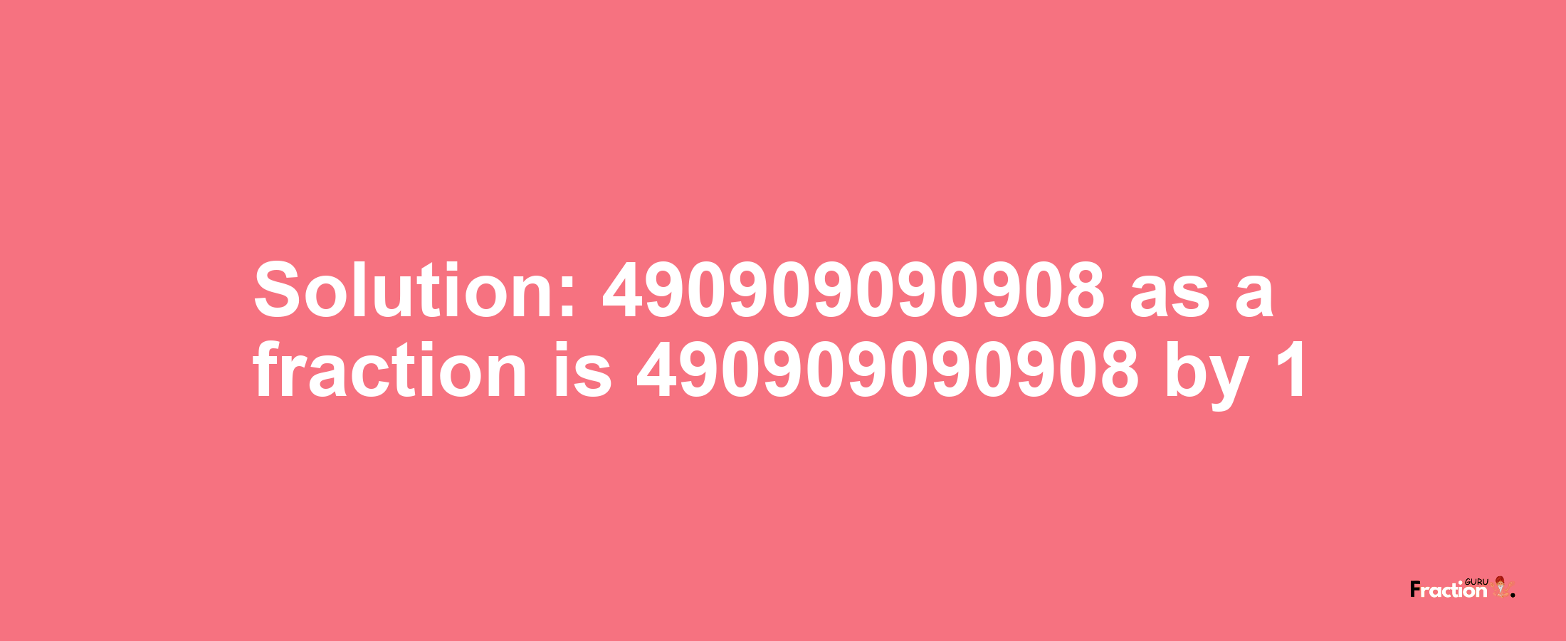 Solution:490909090908 as a fraction is 490909090908/1